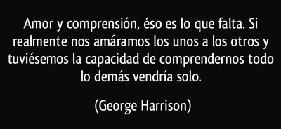 frase-amor-y-comprension-eso-es-lo-que-falta-si-realmente-nos-amaramos-los-unos-a-los-otros-y-george-harrison-186089.jpg