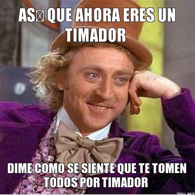 as-que-ahora-eres-un-timador-dime-como-se-siente-que-te-tomen-todos-por-timador.jpg